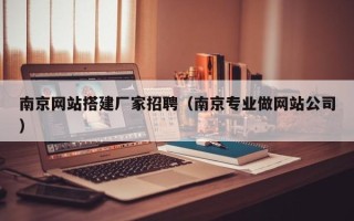 邯郸南京网站搭建厂家招聘（南京专业做网站公司）
