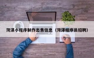 邯郸菏泽小程序制作出售信息（菏泽程序员招聘）