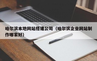 邯郸哈尔滨本地网站搭建公司（哈尔滨企业网站制作哪家好）