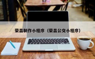邯郸荣昌制作小程序（荣昌公交小程序）