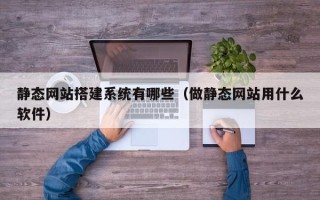 邯郸静态网站搭建系统有哪些（做静态网站用什么软件）