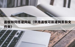 邯郸面板如何搭建网站（利用面板可新建网页和文件夹）