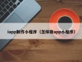 邯郸iapp制作小程序（怎样做app小程序）