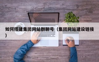 邯郸如何搭建集团网站群聊号（集团网站建设链接）