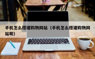 邯郸手机怎么搭建购物网站（手机怎么搭建购物网站呢）