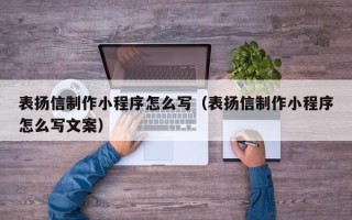 邯郸表扬信制作小程序怎么写（表扬信制作小程序怎么写文案）
