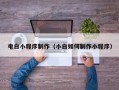 邯郸电白小程序制作（小白如何制作小程序）