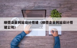 邯郸顺德企业网站设计搭建（顺德企业网站设计搭建公司）