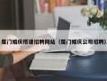 邯郸厦门婚庆搭建招聘网站（厦门婚庆公司招聘）