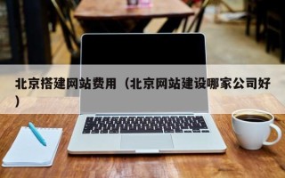 邯郸北京搭建网站费用（北京网站建设哪家公司好）