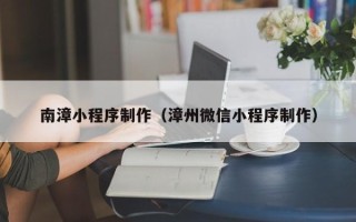 邯郸南漳小程序制作（漳州微信小程序制作）