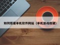 邯郸如何搭建单机软件网站（单机游戏搭建）