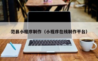 邯郸范县小程序制作（小程序在线制作平台）
