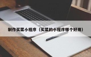 邯郸制作买菜小程序（买菜的小程序哪个好用）