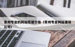邯郸常州专业的网站搭建价格（常州专业网站建设公司）